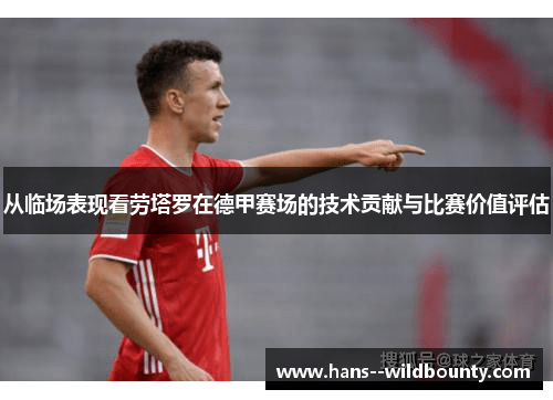 从临场表现看劳塔罗在德甲赛场的技术贡献与比赛价值评估 从临场表现看劳塔罗在德甲赛场的技术贡献与比赛价值评估