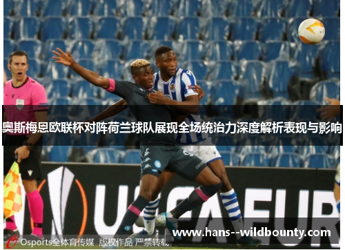 奥斯梅恩欧联杯对阵荷兰球队展现全场统治力深度解析表现与影响
