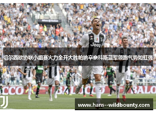 切尔西欧协联小组赛火力全开大胜帕纳辛奈科斯蓝军领跑气势如虹强