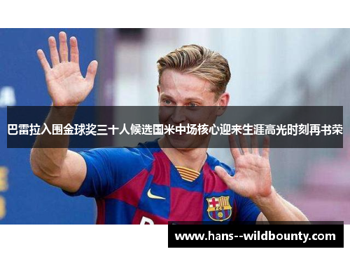 巴雷拉入围金球奖三十人候选国米中场核心迎来生涯高光时刻再书荣 巴雷拉入围金球奖三十人候选国米中场核心迎来生涯高光时刻再书荣