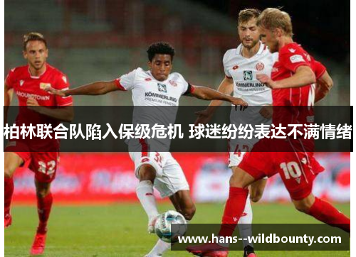 柏林联合队陷入保级危机 球迷纷纷表达不满情绪