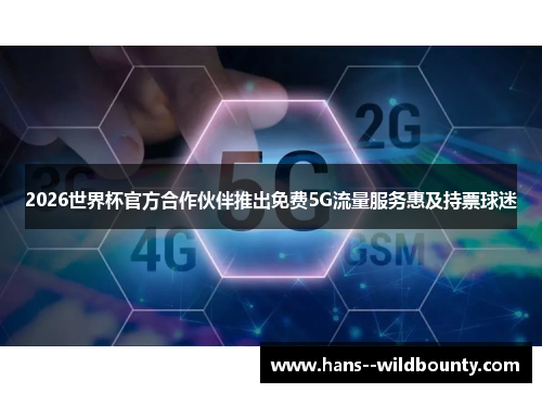 2026世界杯官方合作伙伴推出免费5G流量服务惠及持票球迷