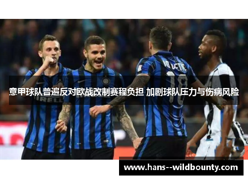 意甲球队普遍反对欧战改制赛程负担 加剧球队压力与伤病风险