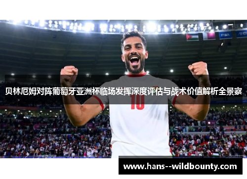 贝林厄姆对阵葡萄牙亚洲杯临场发挥深度评估与战术价值解析全景察 贝林厄姆对阵葡萄牙亚洲杯临场发挥深度评估与战术价值解析全景察