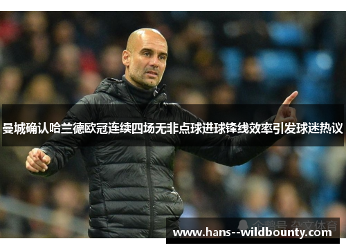 曼城确认哈兰德欧冠连续四场无非点球进球锋线效率引发球迷热议 曼城确认哈兰德欧冠连续四场无非点球进球锋线效率引发球迷热议
