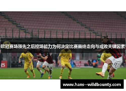 欧冠赛场领先之后控场能力为何决定比赛最终走向与成败关键因素