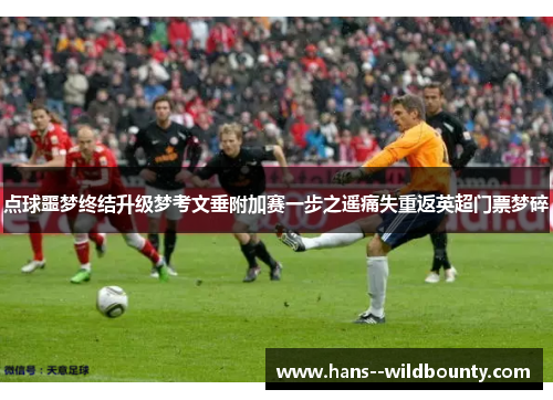点球噩梦终结升级梦考文垂附加赛一步之遥痛失重返英超门票梦碎 点球噩梦终结升级梦考文垂附加赛一步之遥痛失重返英超门票梦碎